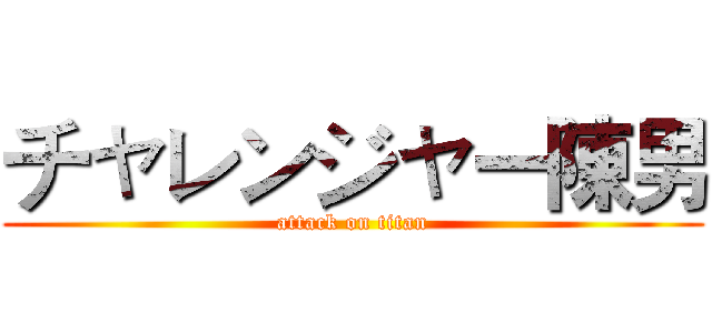 チャレンジャー陳男 (attack on titan)