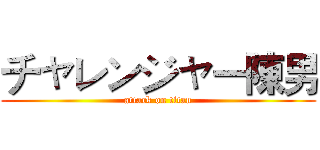 チャレンジャー陳男 (attack on titan)