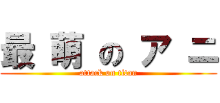 最 萌 の ア ニ (attack on titan)