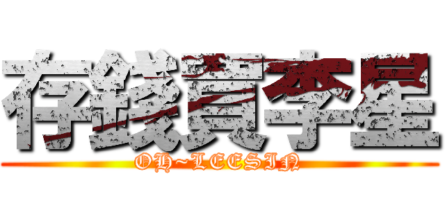存錢買李星 (OH~LEESIN)