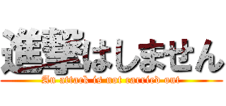 進撃はしません (An attack is not carried out)