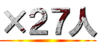 ×２７人 ()