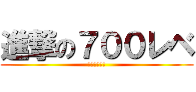 進撃の７００レベ (たおせるか？)
