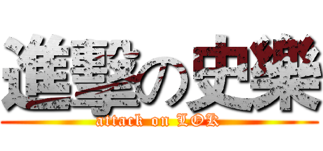進擊の史樂 (attack on LOK)