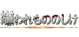 嫌われもののしけ (attack on titan)