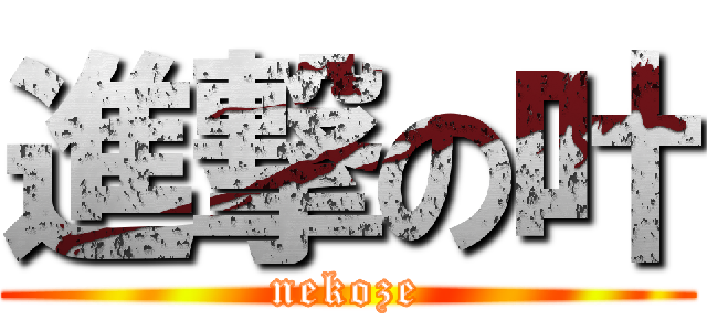 進撃の叶 (nekoze)