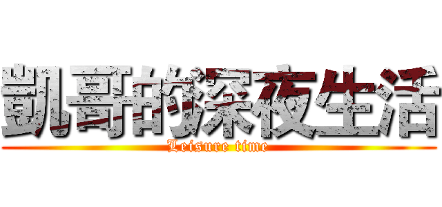 凱哥的深夜生活 (Leisure time)