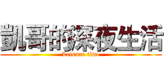 凱哥的深夜生活 (Leisure time)