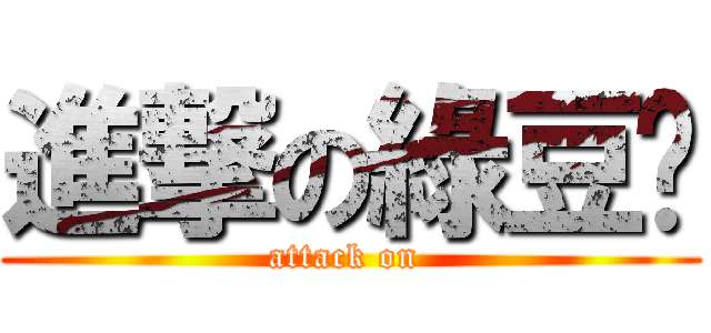 進撃の綠豆糕 (attack on )
