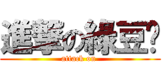 進撃の綠豆糕 (attack on )
