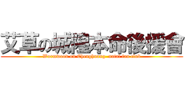 艾草の城隍本命後援會 (Wormwood on Chenghuang  natal fan club)