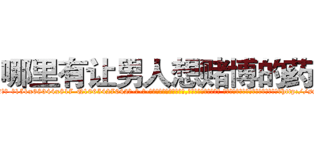 哪里有让男人想赌博的药买 (哪里有让男人想赌博的药买【电-话151x68344x817-Q1065427042元-吉-药-业】我们做的是长期生意,靠的是老客户长期支持 哪里有让男人想赌博的药买在发表了一篇http://sngk.net/Rh3OhT

参考消息网我们做的是长期生意,靠的是老客户长期支持也许我们早该意识到，就连鲍勃·霍斯金斯（金球奖戏剧类电影男主角 
)