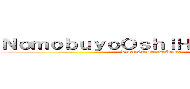 ＮｏｍｏｂｕｙｏＯｓｈｉＨａｓｈｉｔａｗａ (DokedaGunmichaDeRibura)