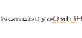 ＮｏｍｏｂｕｙｏＯｓｈｉＨａｓｈｉｔａｗａ (DokedaGunmichaDeRibura)