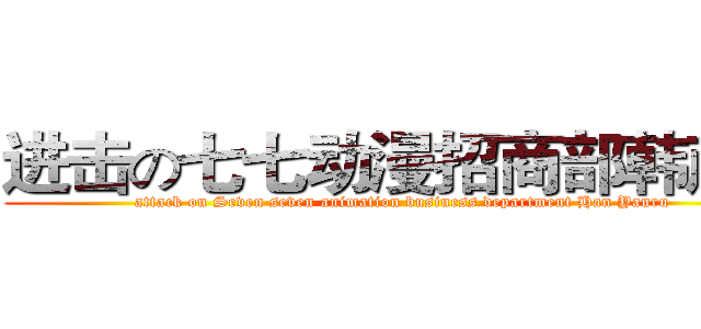 进击の七七动漫招商部韩彦如 (attack on Seven seven animation business department Han Yanru )