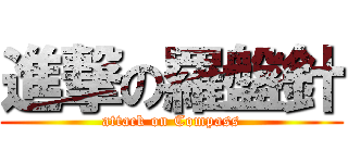 進撃の羅盤針 (attack on Compass)