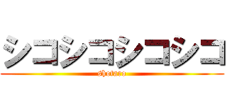 シコシコシコシコ (shotaro)