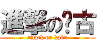 進撃の卡古 (attack on kaku)