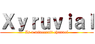 Ｘｙｒｕｖｉａｌ (Is a minecraft channel)