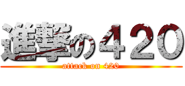 進撃の４２０ (attack on 420)