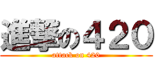 進撃の４２０ (attack on 420)