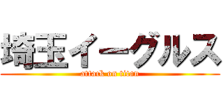 埼玉イーグルス (attack on titan)