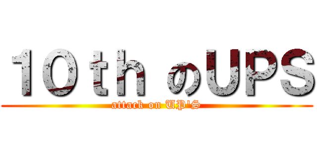 １０ｔｈ のＵＰＳ (attack on UP\'S)