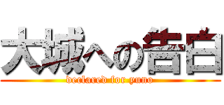 大城への告白 (declared for yuno)