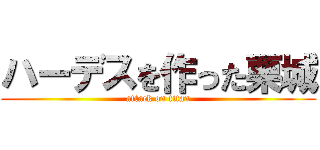 ハーデスを作った栗城 (attack on titan)
