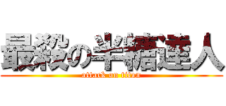 最殺の半糖達人 (attack on titan)