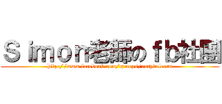 Ｓｉｍｏｎ老師のｆｂ社團 (http://www.facebook.com/groups/easytolearn)