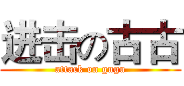 进击の古古 (attack on gugu)