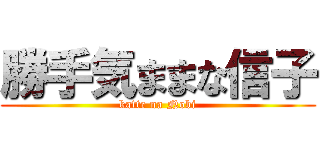 勝手気ままな信子 (katte na Nobi)