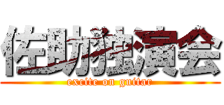 佐助独演会 (excite on guitar)