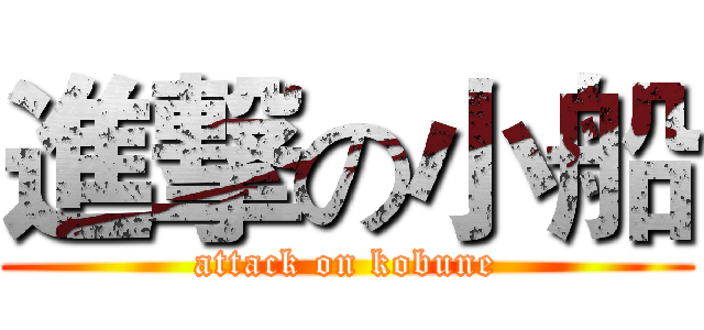 進撃の小船 (attack on kobune)