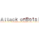 Ａｔｔａｃｋ ｏｎＢｏｔａｌ (Because titans arent stupid enough)