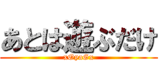 あとは遊ぶだけ (xOyaGx)