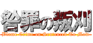 咎罪の叛刈 (Blame Crime on Sentenced To Mow)