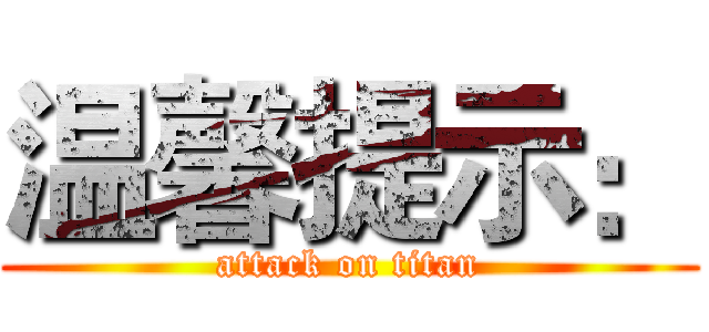温馨提示： (attack on titan)