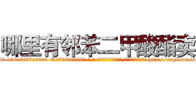 哪里有邻苯二甲酸酯卖 (哪里有邻苯二甲酸酯卖【电-186x2687x6963-Q278180069元-吉-药-业】我们做的是长期生意,靠的是老客户长期支持 http://sngk.net/mjTUPG
)
