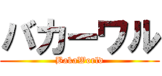 バカーワル (BakaWorld)