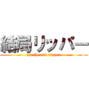 結局リッパー (In the end ripper)