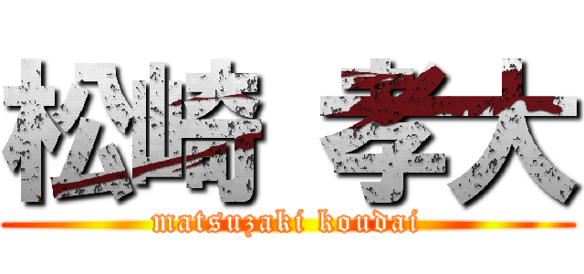 松崎 孝大 (matsuzaki koudai)