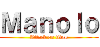 Ｍａｎｏｌｏ (Attack on titan)