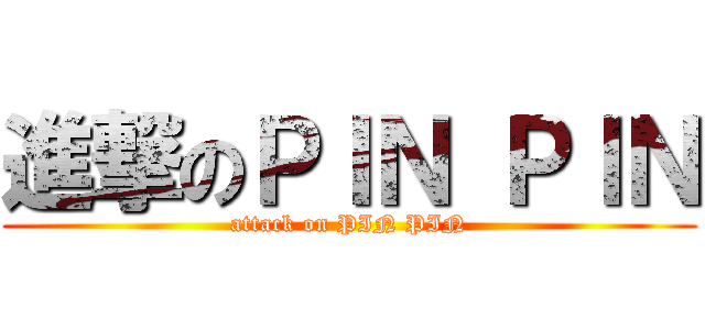 進撃のＰＩＮ ＰＩＮ (attack on PIN PIN)
