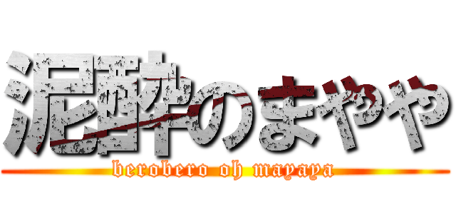 泥酔のまやや (berobero oh mayaya)