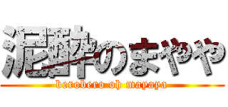 泥酔のまやや (berobero oh mayaya)