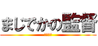 まじでかの監督 (まじでか)