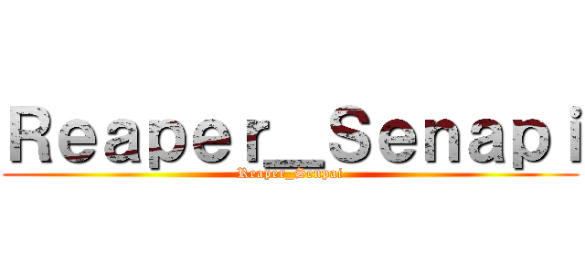 Ｒｅａｐｅｒ＿Ｓｅｎａｐｉ (Reaper_Senpai)