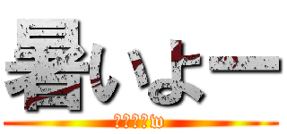 暑いよー (モー夏だw)